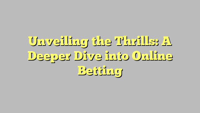 Unveiling the Thrills: A Deeper Dive into Online Betting