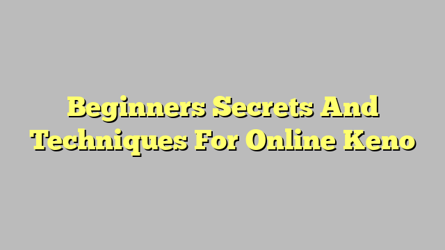 Beginners Secrets And Techniques For Online Keno