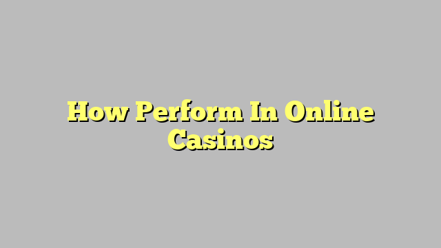 How Perform In Online Casinos
