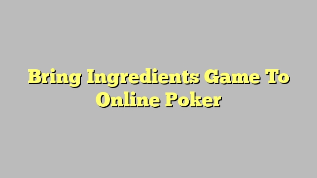 Bring Ingredients Game To Online Poker