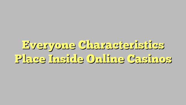 Everyone Characteristics Place Inside Online Casinos