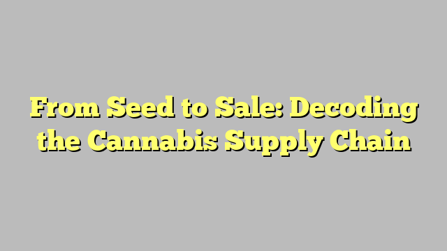 From Seed to Sale: Decoding the Cannabis Supply Chain