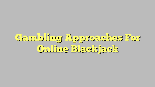 Gambling Approaches For Online Blackjack