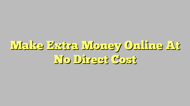 Make Extra Money Online At No Direct Cost