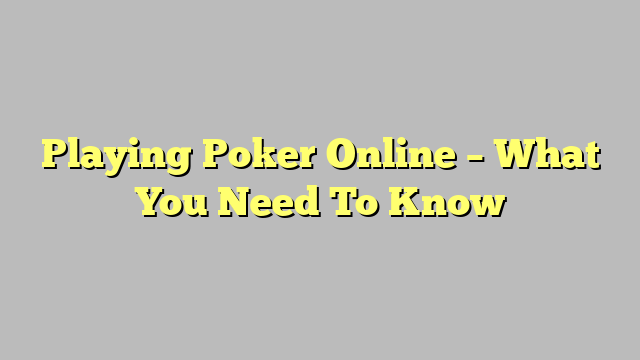 Playing Poker Online – What You Need To Know