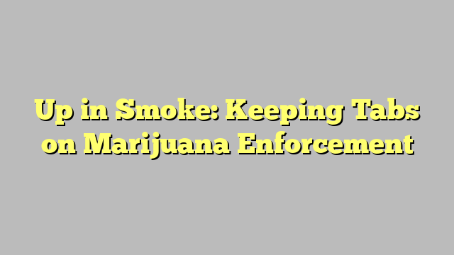 Up in Smoke: Keeping Tabs on Marijuana Enforcement