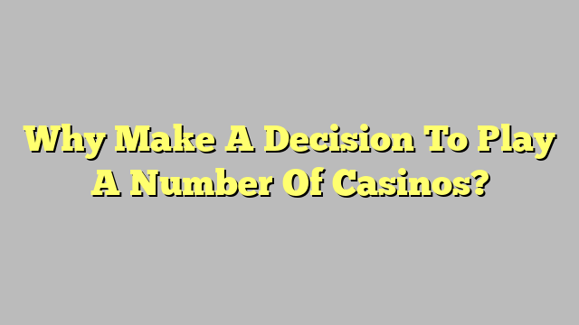 Why Make A Decision To Play A Number Of Casinos?