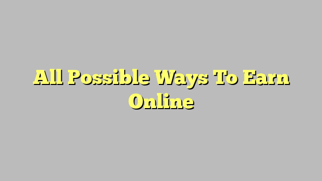 All Possible Ways To Earn Online