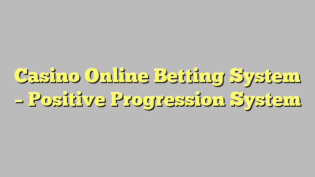 Casino Online Betting System – Positive Progression System
