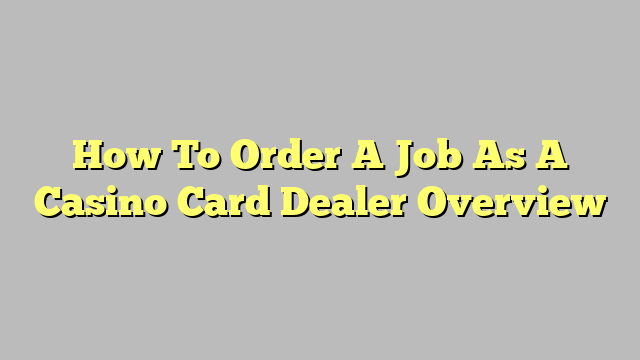 How To Order A Job As A Casino Card Dealer Overview