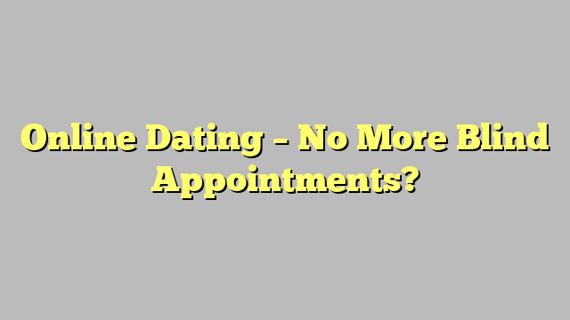 Online Dating – No More Blind Appointments?