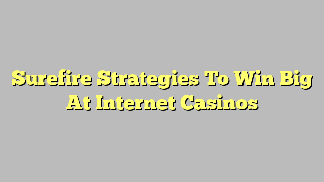 Surefire Strategies To Win Big At Internet Casinos