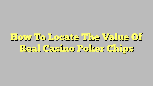 How To Locate The Value Of Real Casino Poker Chips