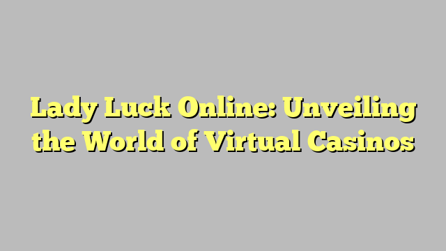 Lady Luck Online: Unveiling the World of Virtual Casinos