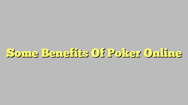 Some Benefits Of Poker Online