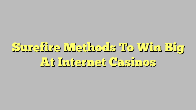 Surefire Methods To Win Big At Internet Casinos