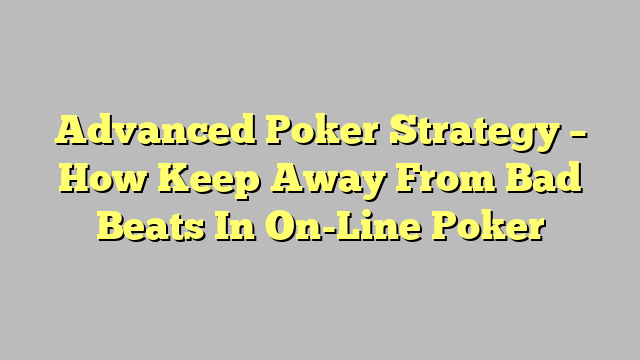 Advanced Poker Strategy – How Keep Away From Bad Beats In On-Line Poker