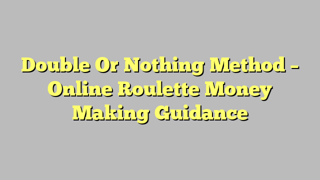 Double Or Nothing Method – Online Roulette Money Making Guidance