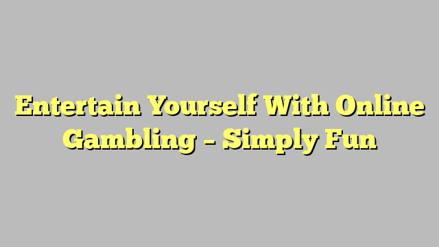 Entertain Yourself With Online Gambling – Simply Fun