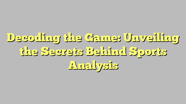 Decoding the Game: Unveiling the Secrets Behind Sports Analysis