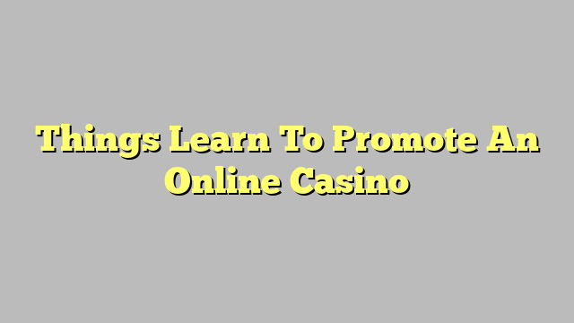 Things Learn To Promote An Online Casino