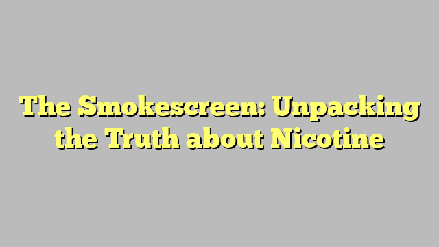 The Smokescreen: Unpacking the Truth about Nicotine