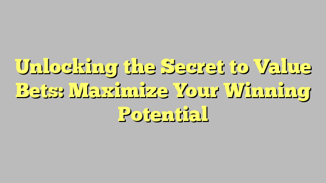 Unlocking the Secret to Value Bets: Maximize Your Winning Potential