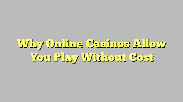 Why Online Casinos Allow You Play Without Cost