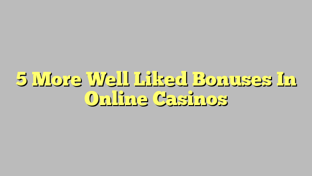 5 More Well Liked Bonuses In Online Casinos