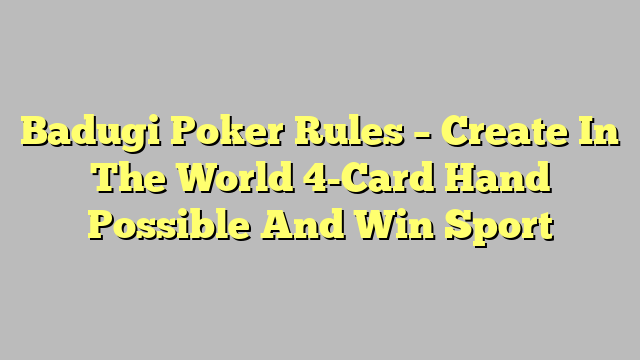 Badugi Poker Rules – Create In The World 4-Card Hand Possible And Win Sport