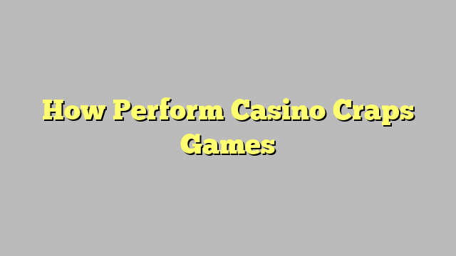 How Perform Casino Craps Games
