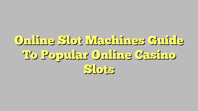Online Slot Machines Guide To Popular Online Casino Slots
