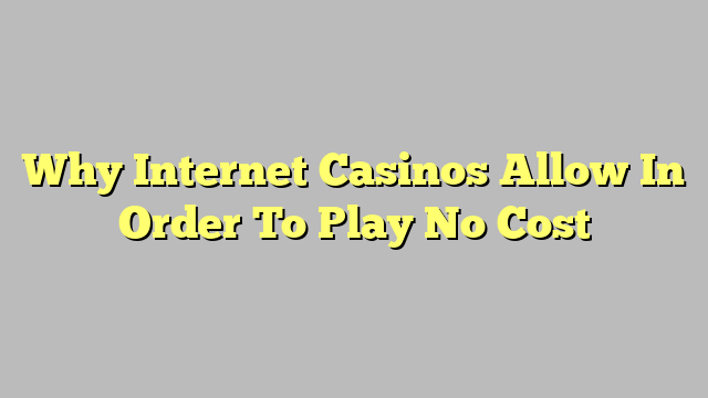 Why Internet Casinos Allow In Order To Play No Cost