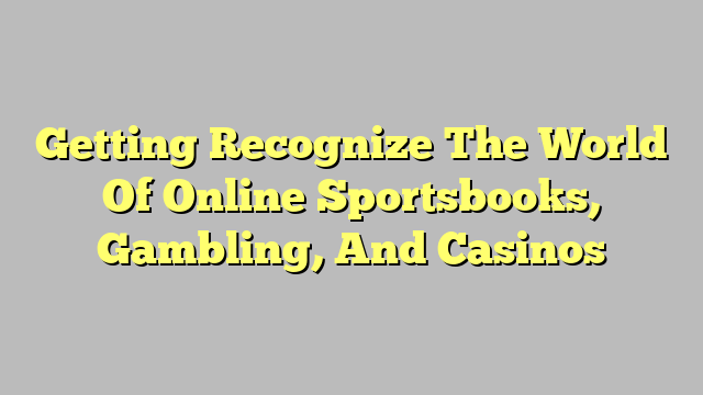 Getting Recognize The World Of Online Sportsbooks, Gambling, And Casinos