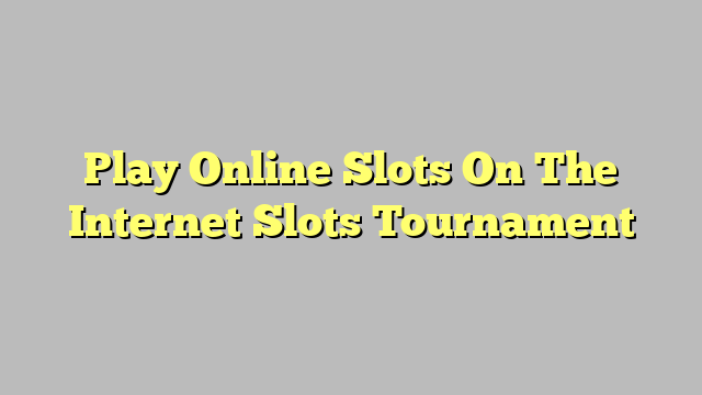 Play Online Slots On The Internet Slots Tournament