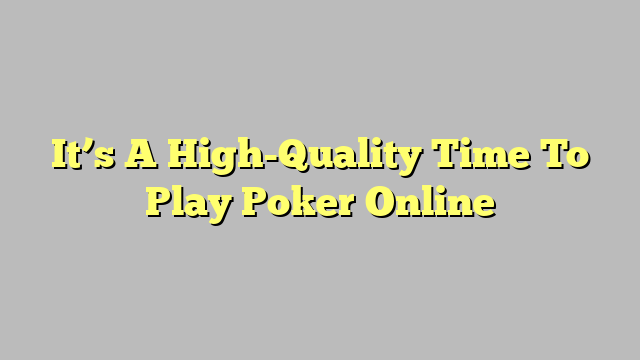 It’s A High-Quality Time To Play Poker Online