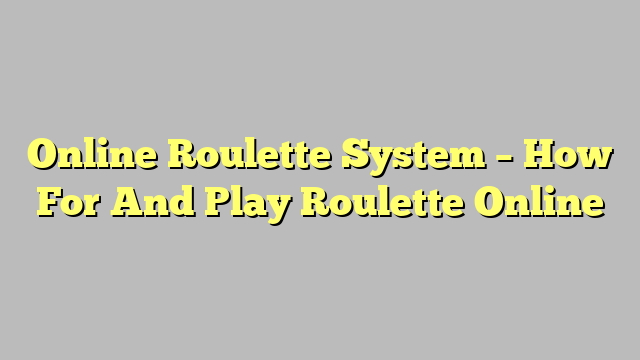 Online Roulette System – How For And Play Roulette Online