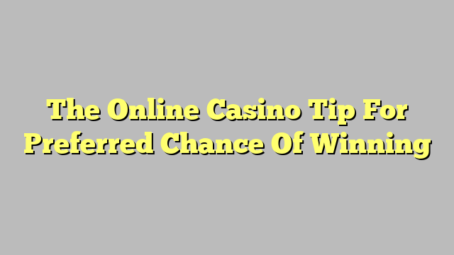 The Online Casino Tip For Preferred Chance Of Winning