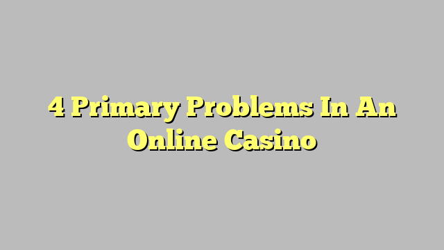 4 Primary Problems In An Online Casino