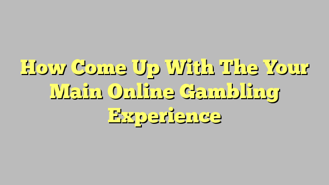 How Come Up With The Your Main Online Gambling Experience