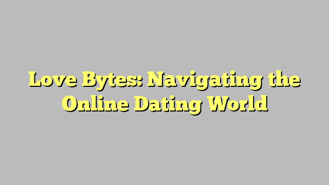 Love Bytes: Navigating the Online Dating World