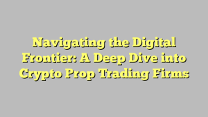 Navigating the Digital Frontier: A Deep Dive into Crypto Prop Trading Firms