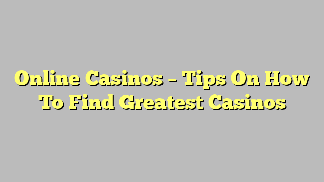 Online Casinos – Tips On How To Find Greatest Casinos