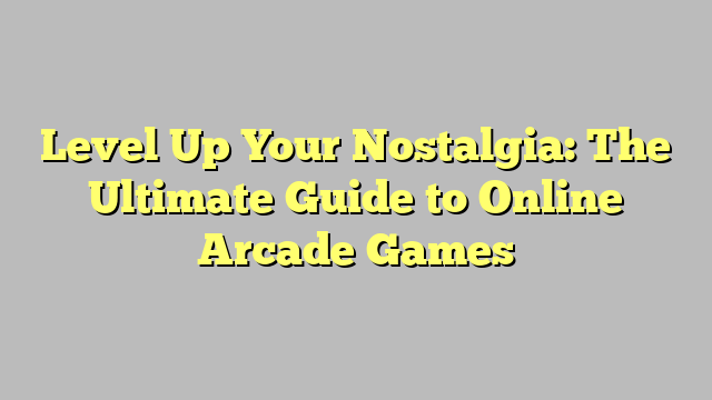 Level Up Your Nostalgia: The Ultimate Guide to Online Arcade Games