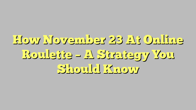 How November 23 At Online Roulette – A Strategy You Should Know