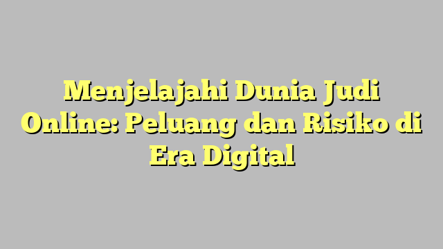 Menjelajahi Dunia Judi Online: Peluang dan Risiko di Era Digital