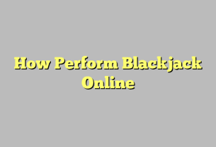 How Perform Blackjack Online