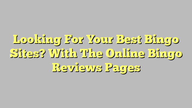 Looking For Your Best Bingo Sites? With The Online Bingo Reviews Pages