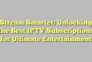 Stream Smarter: Unlocking the Best IPTV Subscriptions for Ultimate Entertainment