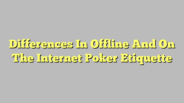 Differences In Offline And On The Internet Poker Etiquette